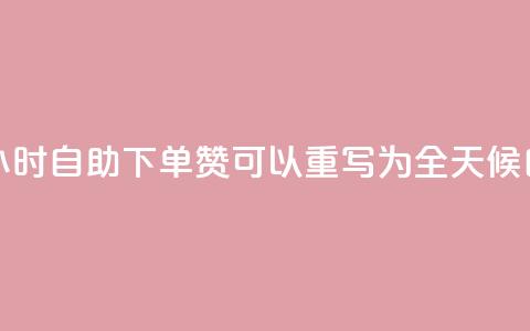 24小时自助下单赞(24小时自助下单赞 可以重写为 全天候自助下单赞)  第1张 24小时自助下单赞(24小时自助下单赞 可以重写为 全天候自助下单赞)  第1张