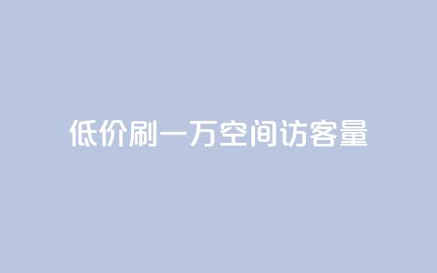 低价刷一万qq空间访客量 - 粉丝助力100万是多少钱  第1张 低价刷一万qq空间访客量 - 粉丝助力100万是多少钱  第1张