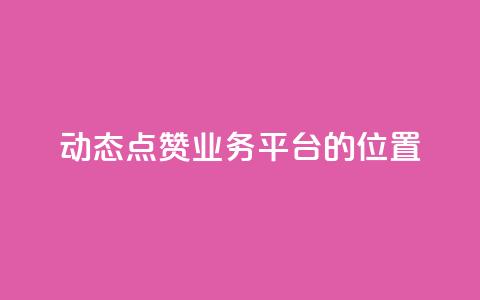 tt动态点赞业务平台的位置  第1张 tt动态点赞业务平台的位置  第1张