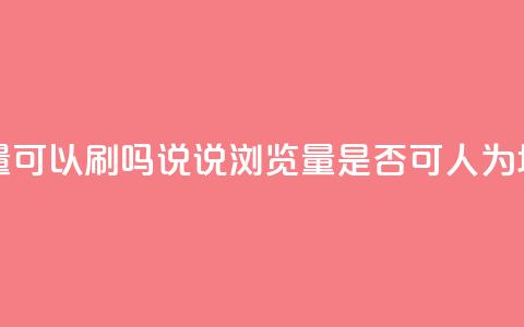 qq说说浏览量可以刷吗(QQ说说浏览量是否可人为增加?)  第1张 qq说说浏览量可以刷吗(QQ说说浏览量是否可人为增加?)  第1张