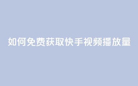 如何免费获取快手视频播放量?  第1张 如何免费获取快手视频播放量?  第1张