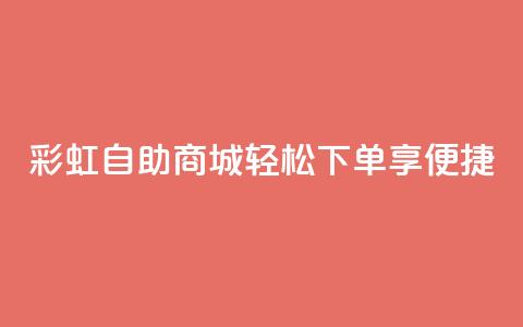 彩虹自助商城:轻松下单享便捷  第1张 彩虹自助商城:轻松下单享便捷  第1张