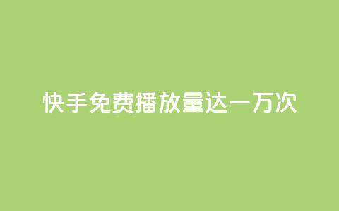 快手免费播放量达一万次  第1张 快手免费播放量达一万次  第1张