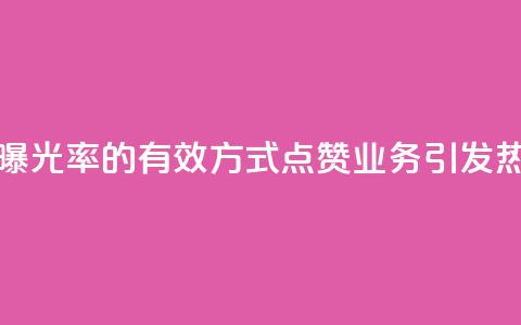 提高文章曝光率的有效方式:点赞业务引发热议  第1张 提高文章曝光率的有效方式:点赞业务引发热议  第1张