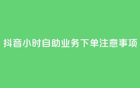 抖音24小时自助业务下单注意事项 - 抖音自助业务下单24小时注意事项汇总~  第1张 抖音24小时自助业务下单注意事项 - 抖音自助业务下单24小时注意事项汇总~  第1张