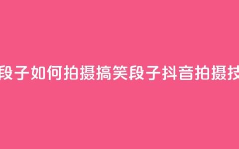 抖音怎么拍搞笑段子 - 如何拍摄搞笑段子?抖音拍摄技巧大揭密!  第1张 抖音怎么拍搞笑段子 - 如何拍摄搞笑段子?抖音拍摄技巧大揭密!  第1张