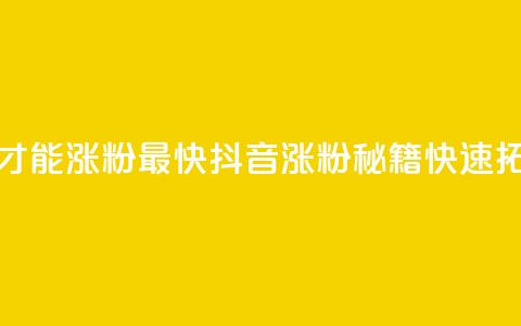 抖音怎么做才能涨粉最快(抖音涨粉秘籍，快速拓展粉丝基础)  第1张