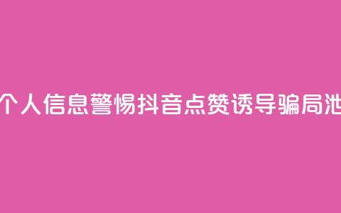 抖音点赞诈骗套取个人信息 - 警惕抖音点赞诱导骗局泄露个人信息!  第1张 抖音点赞诈骗套取个人信息 - 警惕抖音点赞诱导骗局泄露个人信息!  第1张