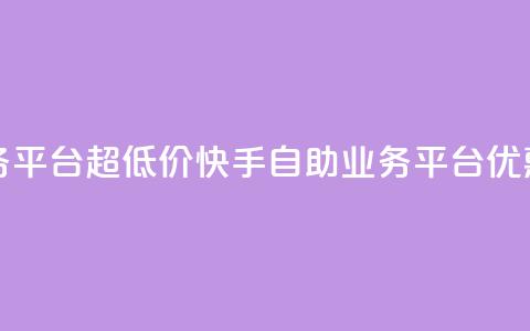 快手自助业务平台超低价(快手自助业务平台优惠促销)  第1张 快手自助业务平台超低价(快手自助业务平台优惠促销)  第1张