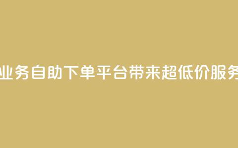 QQ业务自助下单平台带来超低价服务  第1张 QQ业务自助下单平台带来超低价服务  第1张