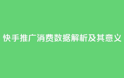 快手推广消费数据解析及其意义  第1张 快手推广消费数据解析及其意义  第1张