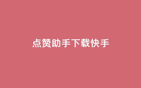点赞助手app下载快手 - 快手点赞助手APP下载指南与推荐。  第1张