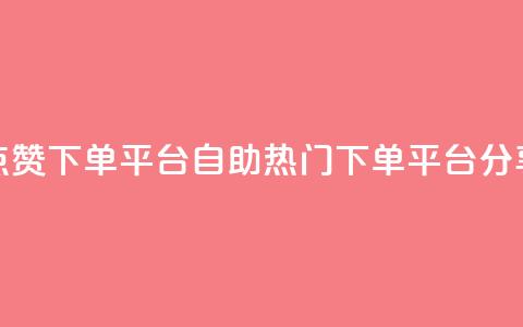 点赞下单平台自助——热门下单平台分享  第1张 点赞下单平台自助——热门下单平台分享  第1张