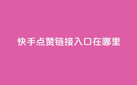 快手点赞链接入口在哪里 - 快手点赞入口在哪寻找!  第1张 快手点赞链接入口在哪里 - 快手点赞入口在哪寻找!  第1张
