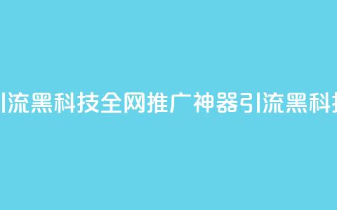 全网推广引流黑科技(全网推广神器:引流黑科技震撼揭秘)  第1张 全网推广引流黑科技(全网推广神器:引流黑科技震撼揭秘)  第1张
