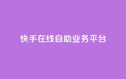 快手在线自助业务平台 - 快手自助业务平台:轻松在线办理你所需~  第1张 快手在线自助业务平台 - 快手自助业务平台:轻松在线办理你所需~  第1张