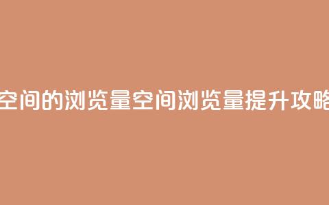 qq空间的浏览量(qq空间浏览量提升攻略)  第1张 qq空间的浏览量(qq空间浏览量提升攻略)  第1张
