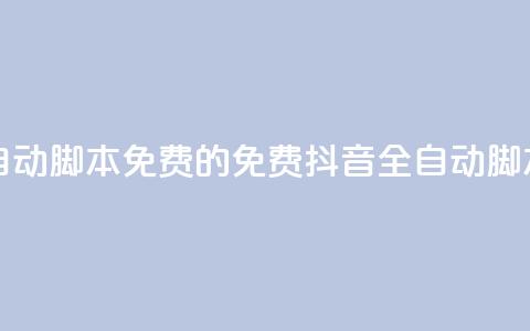 抖音全自动脚本免费的(免费抖音全自动脚本)  第1张 抖音全自动脚本免费的(免费抖音全自动脚本)  第1张