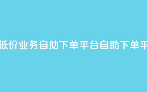 超低价qq业务自助下单平台(QQ自助下单平台-低价高效，快速服务)  第1张