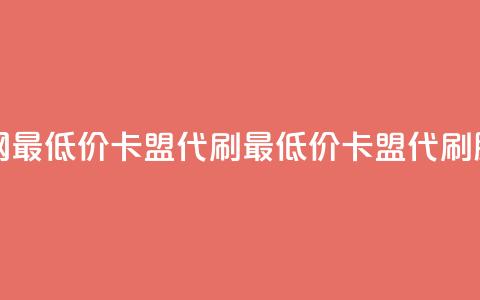 全网最低价卡盟代刷(最低价卡盟代刷服务)  第1张 全网最低价卡盟代刷(最低价卡盟代刷服务)  第1张