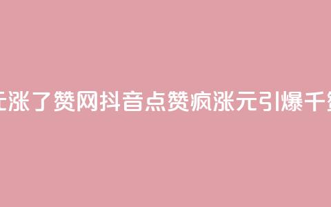 抖音1元涨了1000赞网(抖音点赞疯涨:1元引爆千赞赛场)  第1张 抖音1元涨了1000赞网(抖音点赞疯涨:1元引爆千赞赛场)  第1张