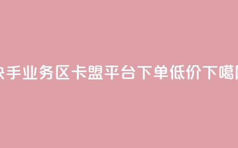 快手业务区 - 卡盟平台下单低价  第1张 快手业务区 - 卡盟平台下单低价  第1张