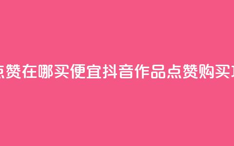抖音作品点赞在哪买便宜(抖音作品点赞购买攻略)  第1张 抖音作品点赞在哪买便宜(抖音作品点赞购买攻略)  第1张
