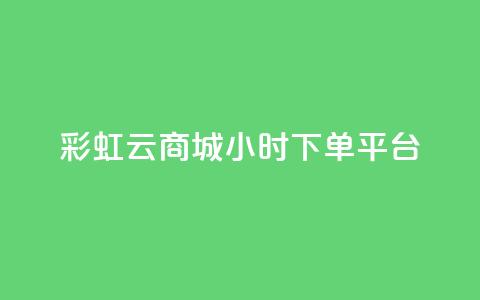 彩虹云商城24小时下单平台 - 全天候服务的彩虹云商城便捷下单平台!  第1张