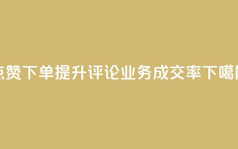 点赞下单 提升评论业务成交率  第1张 点赞下单 提升评论业务成交率  第1张