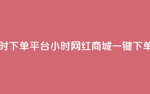 网红商城24小时下单平台(24小时网红商城一键下单服务)  第1张 网红商城24小时下单平台(24小时网红商城一键下单服务)  第1张
