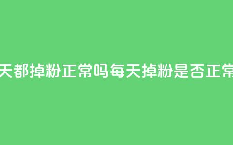 刷粉每天都掉粉正常吗(每天掉粉是否正常)  第1张 刷粉每天都掉粉正常吗(每天掉粉是否正常)  第1张