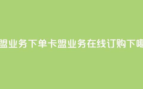 卡盟业务下单(卡盟业务在线订购)  第1张 卡盟业务下单(卡盟业务在线订购)  第1张