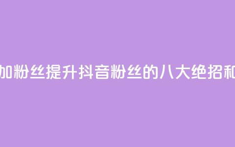 抖音如何增加粉丝 - 提升抖音粉丝的八大绝招和技巧!  第1张 抖音如何增加粉丝 - 提升抖音粉丝的八大绝招和技巧!  第1张