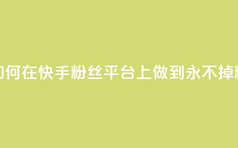 如何在快手粉丝平台上做到永不掉粉  第1张 如何在快手粉丝平台上做到永不掉粉  第1张