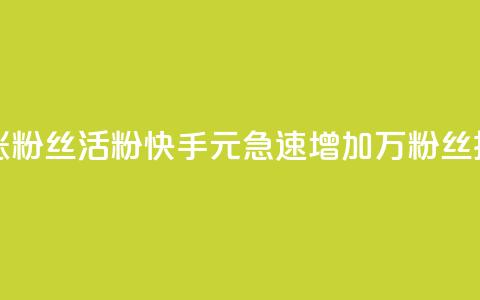 快手1块钱涨10000粉丝活粉 - 快手1元急速增加1万粉丝技巧~  第1张 快手1块钱涨10000粉丝活粉 - 快手1元急速增加1万粉丝技巧~  第1张