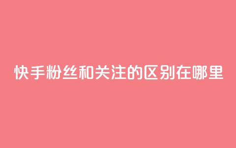 快手粉丝和关注的区别在哪里,qq绿钻永久卡盟 - qq访问量免费领 QQ充值  第1张 快手粉丝和关注的区别在哪里,qq绿钻永久卡盟 - qq访问量免费领 QQ充值  第1张
