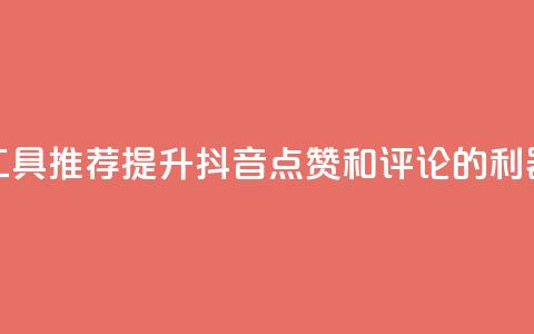 工具推荐:提升抖音点赞和评论的利器  第1张 工具推荐:提升抖音点赞和评论的利器  第1张