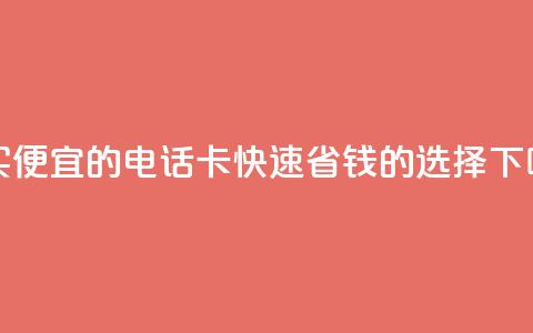 购买便宜的电话卡:快速省钱的选择  第1张 购买便宜的电话卡:快速省钱的选择  第1张
