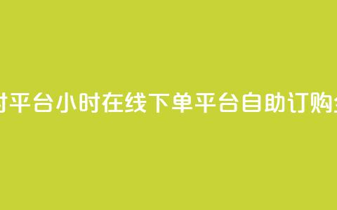自助下单24小时平台 - 24小时在线下单平台:自助订购全天候!  第1张 自助下单24小时平台 - 24小时在线下单平台:自助订购全天候!  第1张