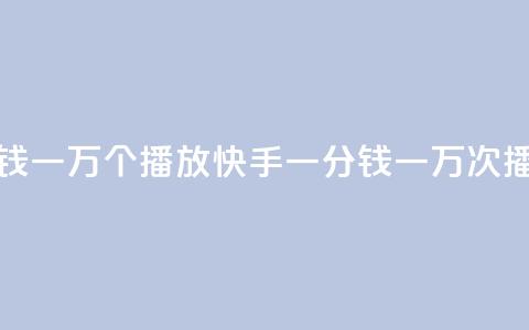 快手一分钱一万个播放(快手一分钱一万次播放)  第1张 快手一分钱一万个播放(快手一分钱一万次播放)  第1张