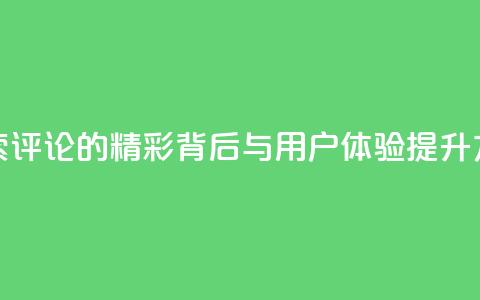 探索Dy评论的精彩背后与用户体验提升方法  第1张 探索Dy评论的精彩背后与用户体验提升方法  第1张