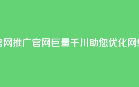 巨量千川推广官网 - 推广官网巨量千川，助您优化网络可见度~  第1张