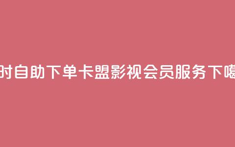 24小时自助下单卡盟影视会员服务  第1张 24小时自助下单卡盟影视会员服务  第1张