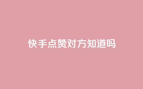 快手点赞对方知道吗 - 快手点赞是否会被对方感知?!  第1张 快手点赞对方知道吗 - 快手点赞是否会被对方感知?!  第1张