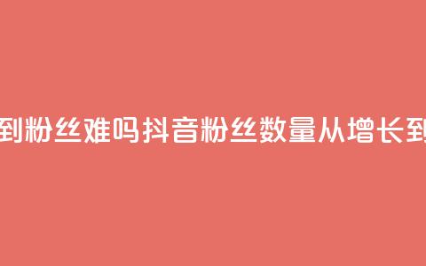 抖音100粉丝涨到900粉丝难吗 - 抖音粉丝数量从100增长到900难吗?!  第1张 抖音100粉丝涨到900粉丝难吗 - 抖音粉丝数量从100增长到900难吗?!  第1张