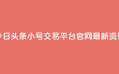 今日头条小号交易平台官网最新资讯  第1张 今日头条小号交易平台官网最新资讯  第1张