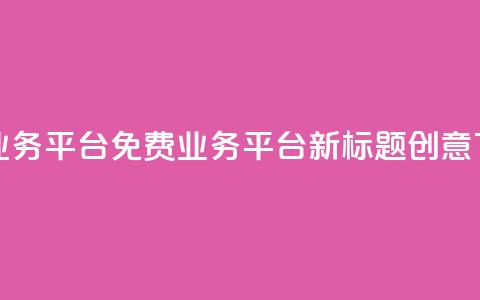 ks免费业务平台(KS免费业务平台新标题创意)  第1张 ks免费业务平台(KS免费业务平台新标题创意)  第1张