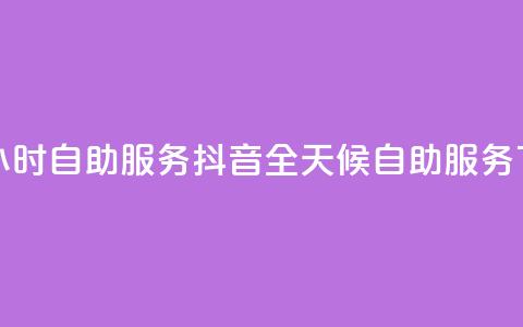 抖音24小时自助服务(抖音全天候自助服务)  第1张 抖音24小时自助服务(抖音全天候自助服务)  第1张