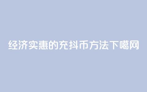 经济实惠的充抖币方法  第1张 经济实惠的充抖币方法  第1张