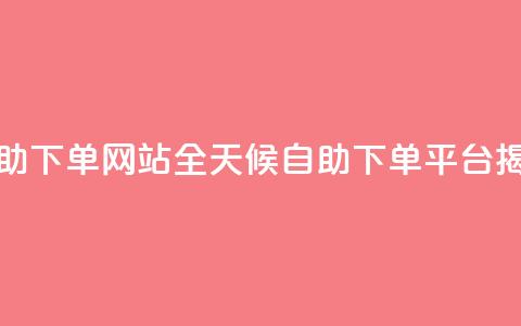 qq24小时全自助下单网站 - QQ全天候自助下单平台揭秘~  第1张 qq24小时全自助下单网站 - QQ全天候自助下单平台揭秘~  第1张